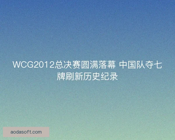 WCG2012总决赛圆满落幕 中国队夺七牌刷新历史纪录