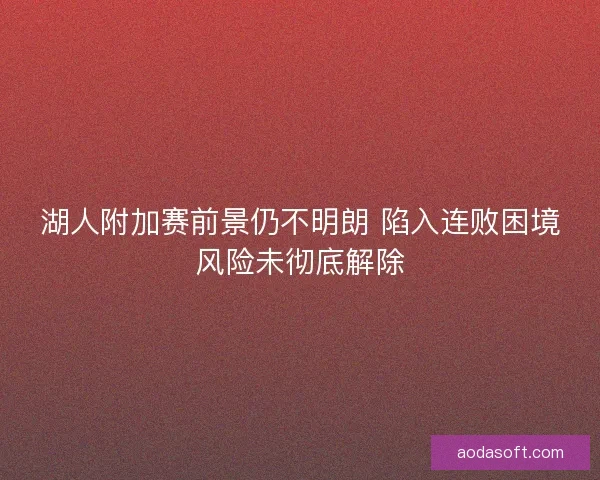 湖人附加赛前景仍不明朗 陷入连败困境风险未彻底解除