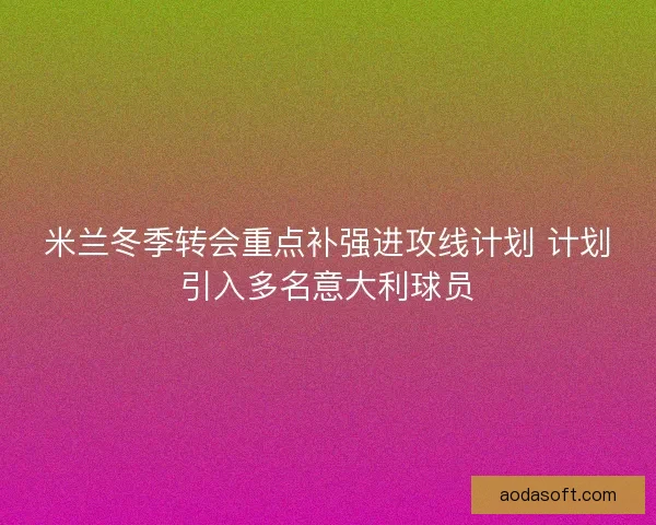 米兰冬季转会重点补强进攻线计划 计划引入多名意大利球员