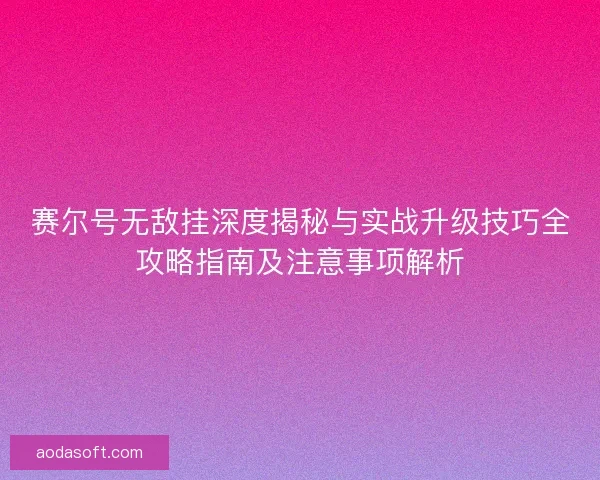 赛尔号无敌挂深度揭秘与实战升级技巧全攻略指南及注意事项解析