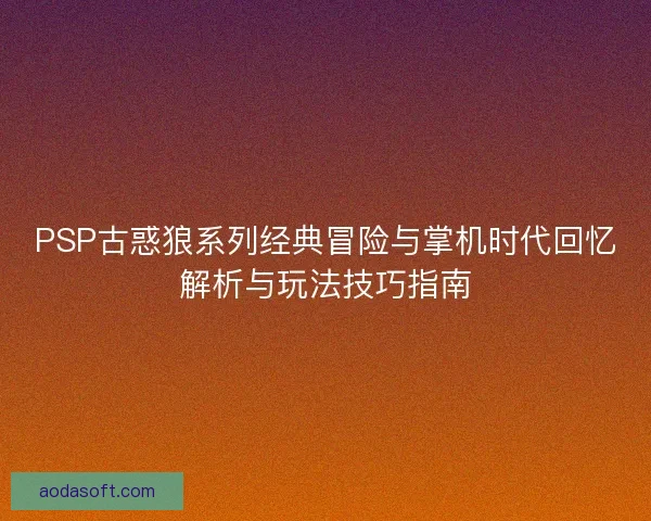 PSP古惑狼系列经典冒险与掌机时代回忆解析与玩法技巧指南