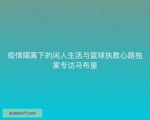 疫情隔离下的闲人生活与篮球执教心路独家专访马布里