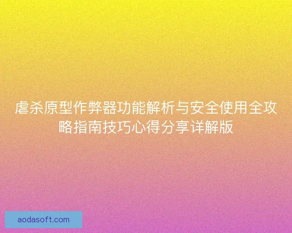 虐杀原型作弊器功能解析与安全使用全攻略指南技巧心得分享详解版