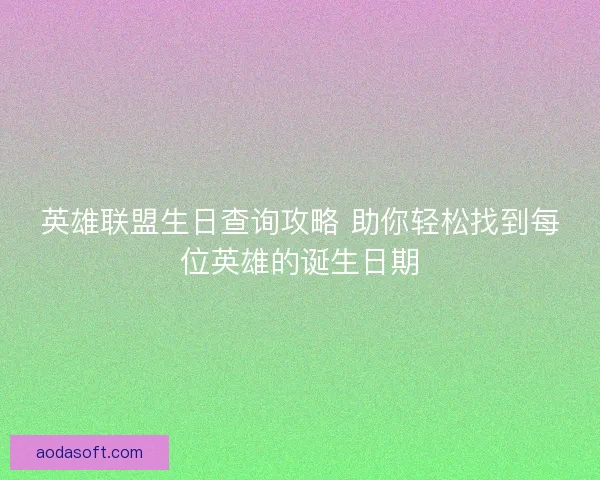 英雄联盟生日查询攻略 助你轻松找到每位英雄的诞生日期