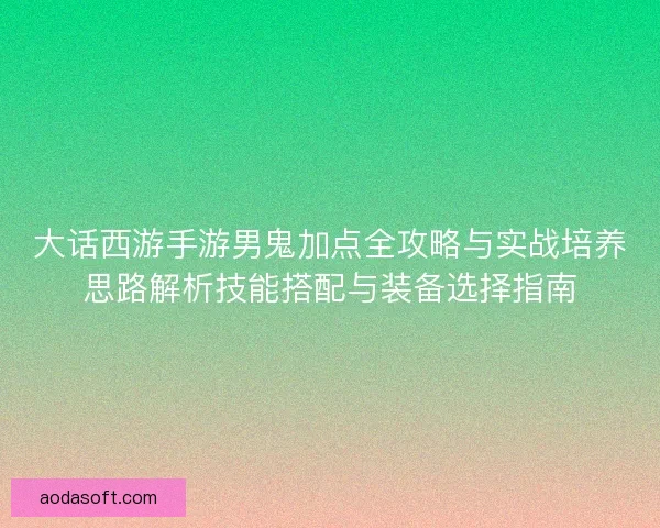 大话西游手游男鬼加点全攻略与实战培养思路解析技能搭配与装备选择指南