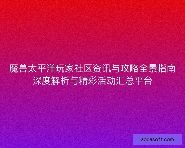 魔兽太平洋玩家社区资讯与攻略全景指南深度解析与精彩活动汇总平台