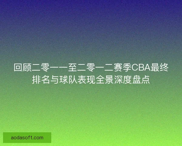 回顾二零一一至二零一二赛季CBA最终排名与球队表现全景深度盘点