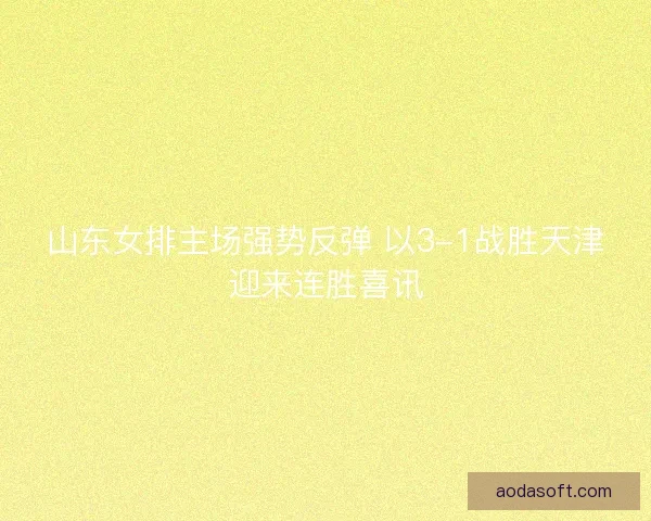 山东女排主场强势反弹 以3-1战胜天津迎来连胜喜讯