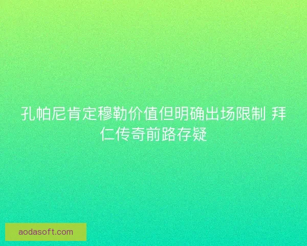 孔帕尼肯定穆勒价值但明确出场限制 拜仁传奇前路存疑