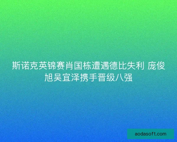 斯诺克英锦赛肖国栋遭遇德比失利 庞俊旭吴宜泽携手晋级八强
